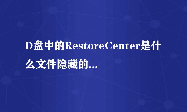 D盘中的RestoreCenter是什么文件隐藏的可以删除不