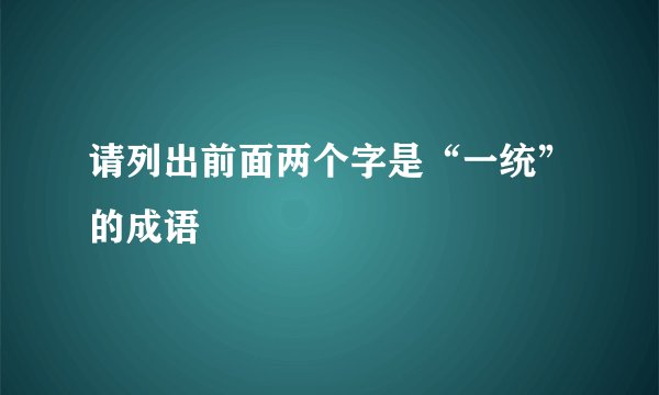 请列出前面两个字是“一统”的成语