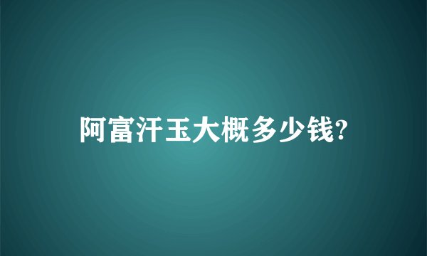 阿富汗玉大概多少钱?
