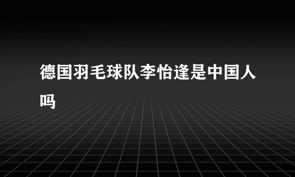 德国羽毛球队李怡逢是中国人吗