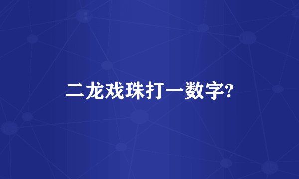 二龙戏珠打一数字?