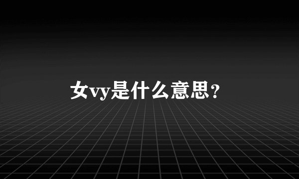 女vy是什么意思？