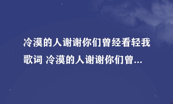 冷漠的人谢谢你们曾经看轻我歌词 冷漠的人谢谢你们曾经看轻我的出处