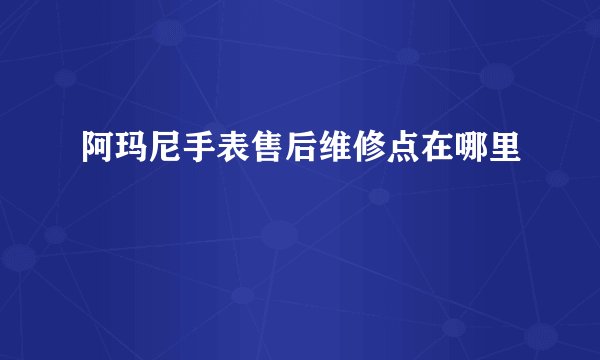 阿玛尼手表售后维修点在哪里
