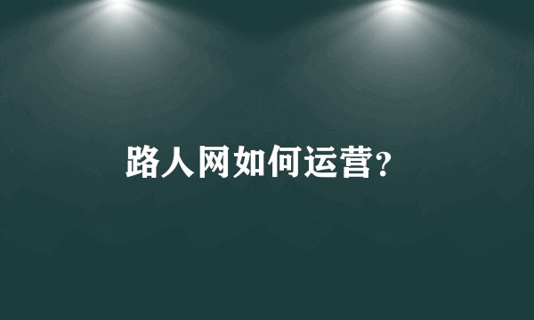 路人网如何运营？