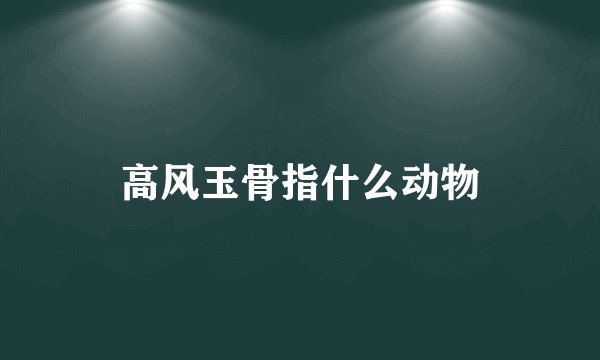 高风玉骨指什么动物