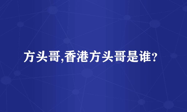 方头哥,香港方头哥是谁？