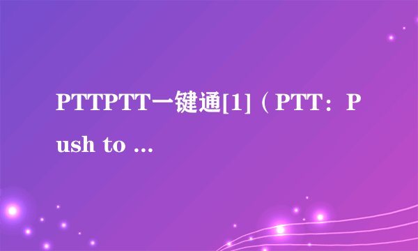 PTTPTT一键通[1]（PTT：Push to Talk）