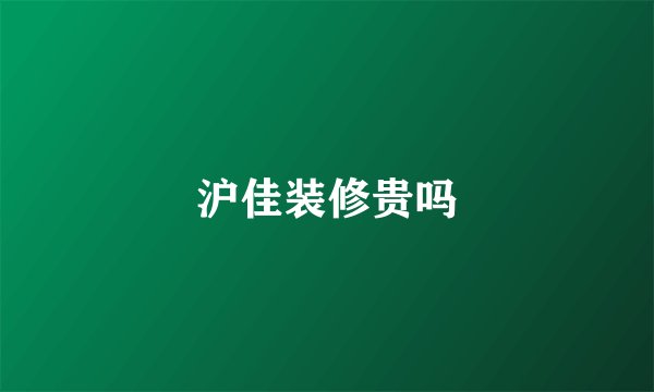 沪佳装修贵吗