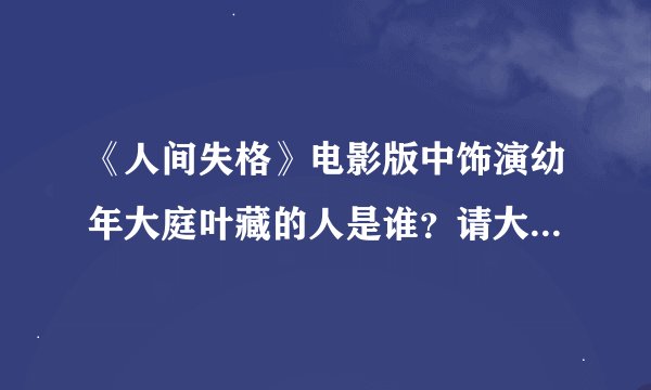 《人间失格》电影版中饰演幼年大庭叶藏的人是谁？请大家帮帮忙！