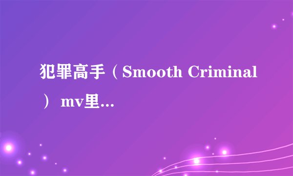 犯罪高手（Smooth Criminal） mv里说了什么？