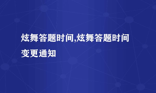 炫舞答题时间,炫舞答题时间变更通知