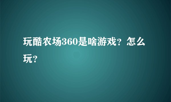 玩酷农场360是啥游戏？怎么玩？