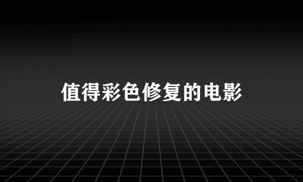 值得彩色修复的电影