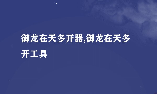 御龙在天多开器,御龙在天多开工具