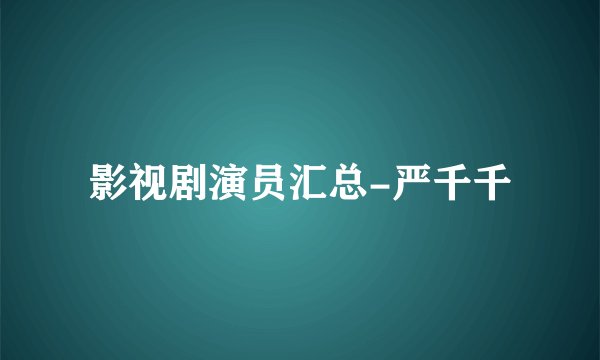 影视剧演员汇总-严千千