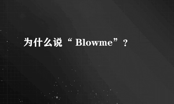 为什么说“ Blowme”？