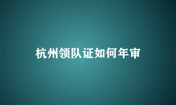 杭州领队证如何年审