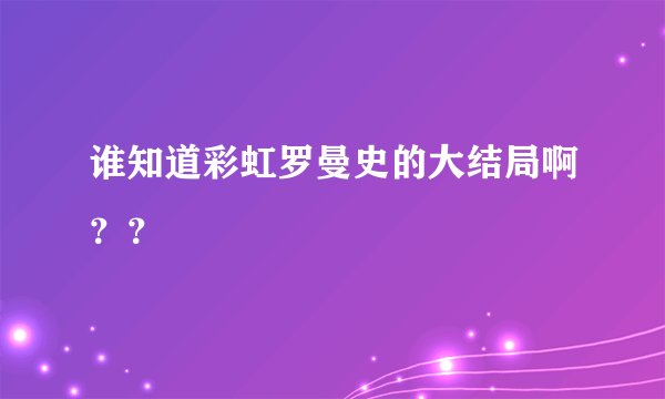 谁知道彩虹罗曼史的大结局啊？？