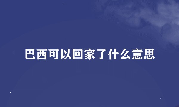 巴西可以回家了什么意思