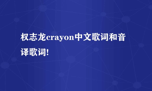 权志龙crayon中文歌词和音译歌词!