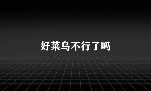 好莱乌不行了吗