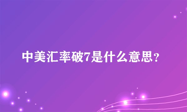 中美汇率破7是什么意思？
