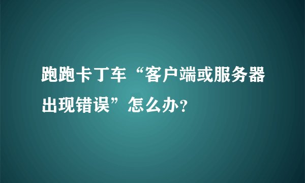 跑跑卡丁车“客户端或服务器出现错误”怎么办？
