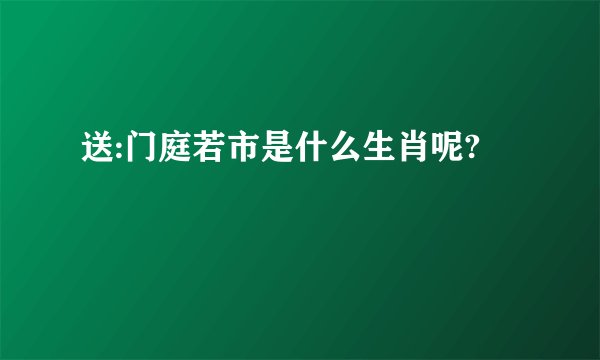 送:门庭若市是什么生肖呢?