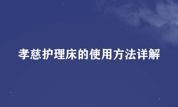 孝慈护理床的使用方法详解