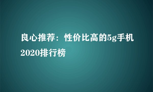 良心推荐：性价比高的5g手机2020排行榜