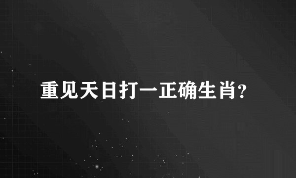重见天日打一正确生肖？