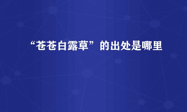 “苍苍白露草”的出处是哪里