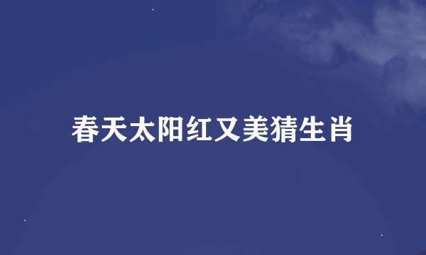 春天太阳红又美猜生肖