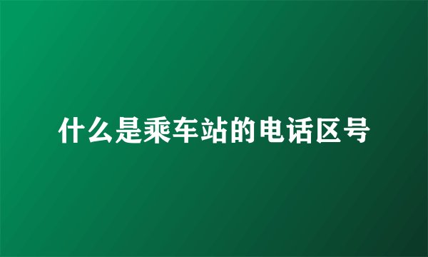 什么是乘车站的电话区号