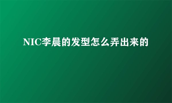 NIC李晨的发型怎么弄出来的