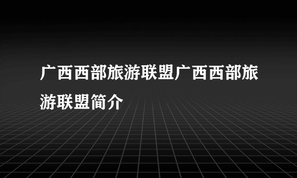 广西西部旅游联盟广西西部旅游联盟简介