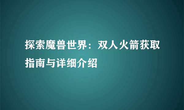 探索魔兽世界：双人火箭获取指南与详细介绍