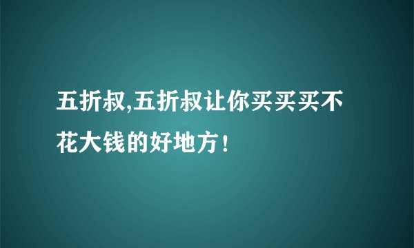 五折叔,五折叔让你买买买不花大钱的好地方！