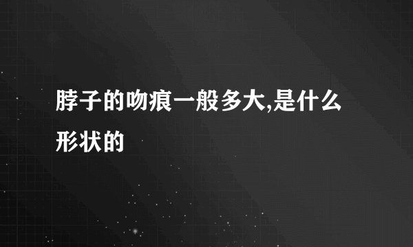 脖子的吻痕一般多大,是什么形状的