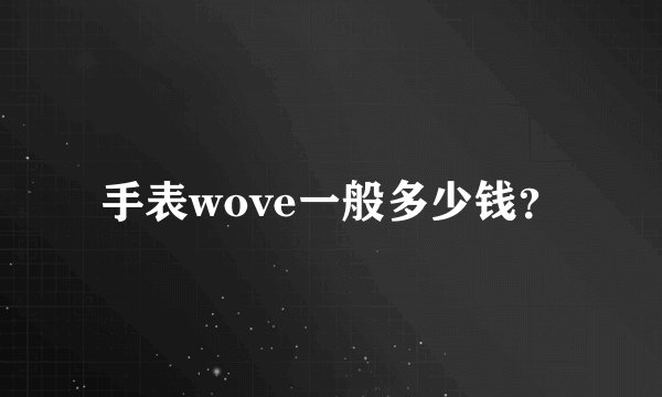 手表wove一般多少钱？