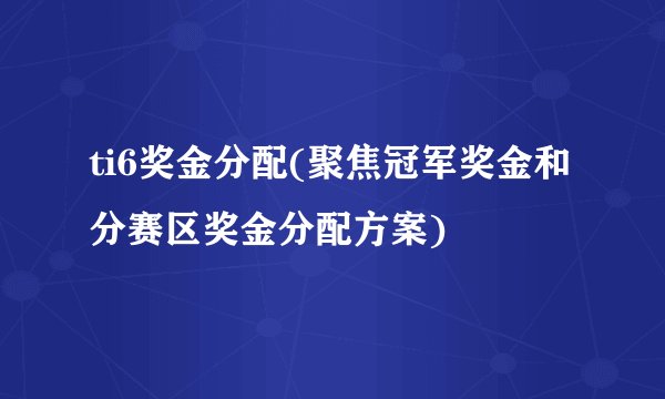 ti6奖金分配(聚焦冠军奖金和分赛区奖金分配方案)