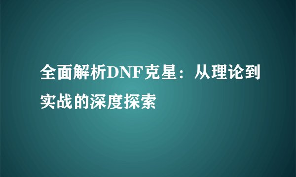 全面解析DNF克星：从理论到实战的深度探索
