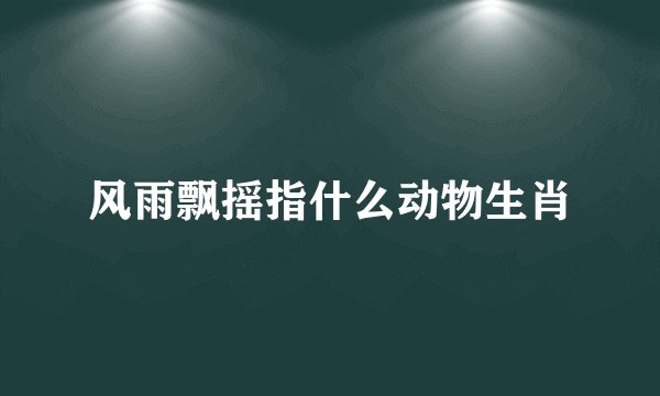 风雨飘摇指什么动物生肖