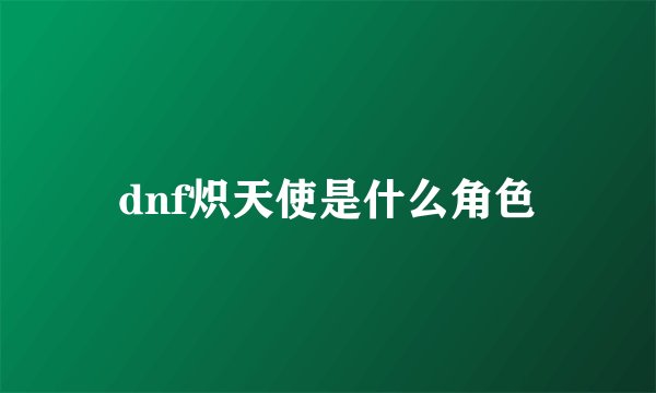 dnf炽天使是什么角色