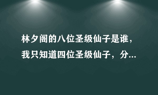 林夕阁的八位圣级仙子是谁，我只知道四位圣级仙子，分别是:颜爵、毒夕绯、庞尊、灵公主，还有四个，我不