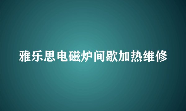 雅乐思电磁炉间歇加热维修