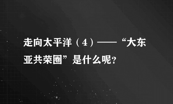 走向太平洋（4）——“大东亚共荣圈”是什么呢？
