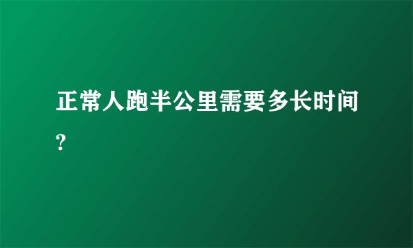 正常人跑半公里需要多长时间?