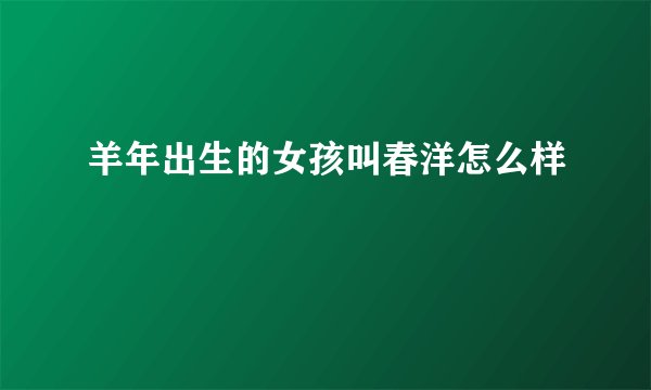 羊年出生的女孩叫春洋怎么样